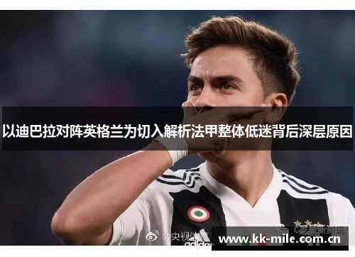 以迪巴拉对阵英格兰为切入解析法甲整体低迷背后深层原因 以迪巴拉对阵英格兰为切入解析法甲整体低迷背后深层原因
