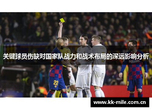 关键球员伤缺对国家队战力和战术布局的深远影响分析 关键球员伤缺对国家队战力和战术布局的深远影响分析
