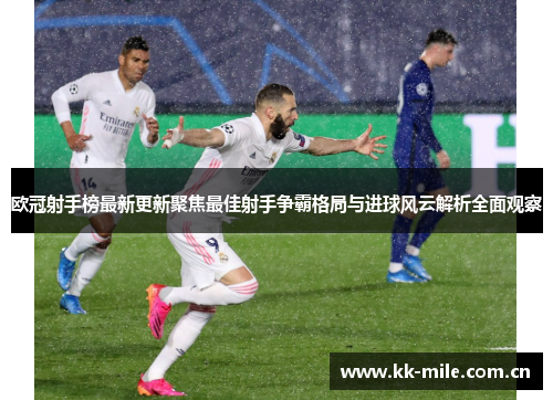 欧冠射手榜最新更新聚焦最佳射手争霸格局与进球风云解析全面观察 欧冠射手榜最新更新聚焦最佳射手争霸格局与进球风云解析全面观察