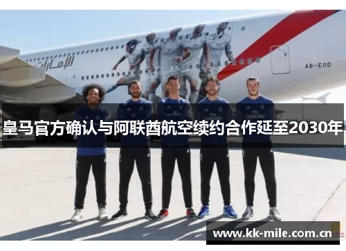 皇马官方确认与阿联酋航空续约合作延至2030年 皇马官方确认与阿联酋航空续约合作延至2030年